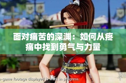 面对痛苦的深渊：如何从疼痛中找到勇气与力量