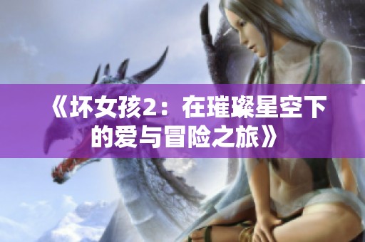 《坏女孩2：在璀璨星空下的爱与冒险之旅》