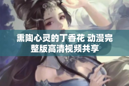 熏陶心灵的丁香花 动漫完整版高清视频共享