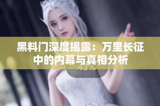 黑料门深度揭露：万里长征中的内幕与真相分析