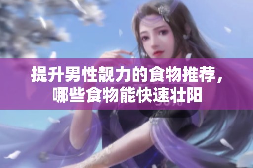提升男性靓力的食物推荐，哪些食物能快速壮阳