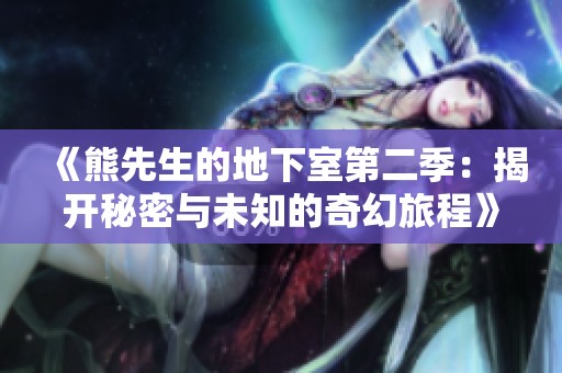 《熊先生的地下室第二季：揭开秘密与未知的奇幻旅程》