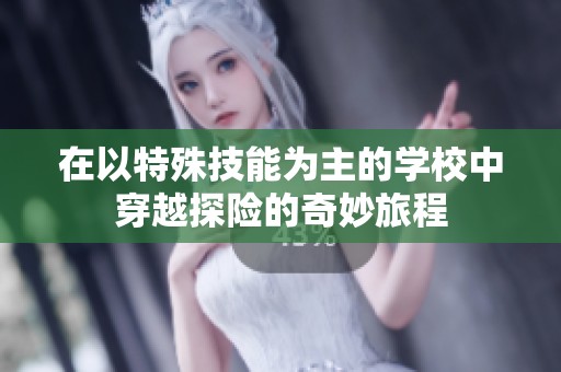 在以特殊技能为主的学校中穿越探险的奇妙旅程