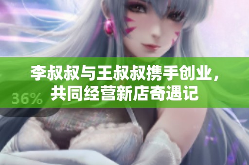 李叔叔与王叔叔携手创业，共同经营新店奇遇记