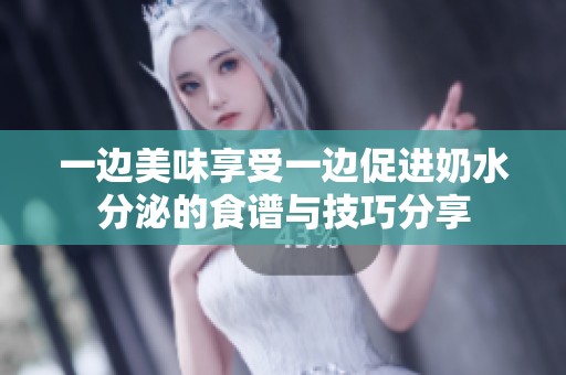 一边美味享受一边促进奶水分泌的食谱与技巧分享