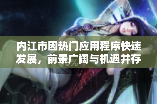 内江市因热门应用程序快速发展，前景广阔与机遇并存