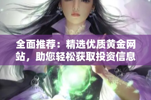 全面推荐：精选优质黄金网站，助您轻松获取投资信息
