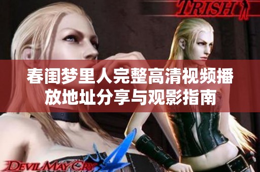 春闺梦里人完整高清视频播放地址分享与观影指南