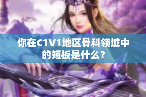 你在C1V1地区骨科领域中的短板是什么？
