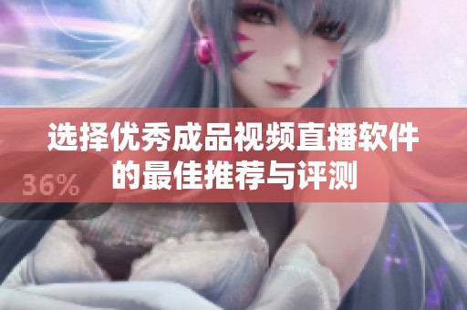 选择优秀成品视频直播软件的最佳推荐与评测