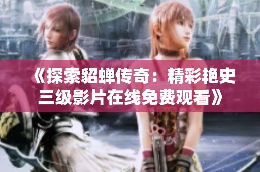《探索貂蝉传奇：精彩艳史三级影片在线免费观看》
