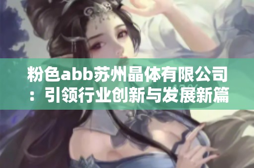 粉色abb苏州晶体有限公司：引领行业创新与发展新篇章