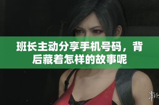 班长主动分享手机号码，背后藏着怎样的故事呢