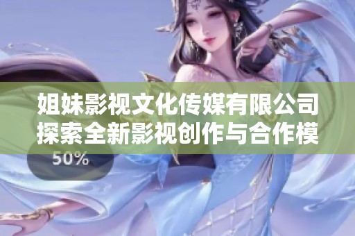 姐妹影视文化传媒有限公司探索全新影视创作与合作模式