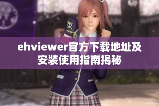 ehviewer官方下载地址及安装使用指南揭秘