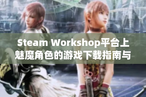 Steam Workshop平台上魅魔角色的游戏下载指南与推荐