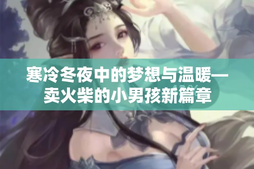 寒冷冬夜中的梦想与温暖—卖火柴的小男孩新篇章