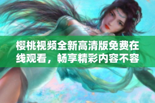 樱桃视频全新高清版免费在线观看，畅享精彩内容不容错过