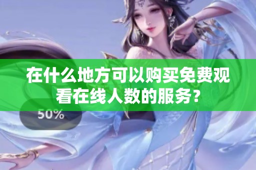 在什么地方可以购买免费观看在线人数的服务？