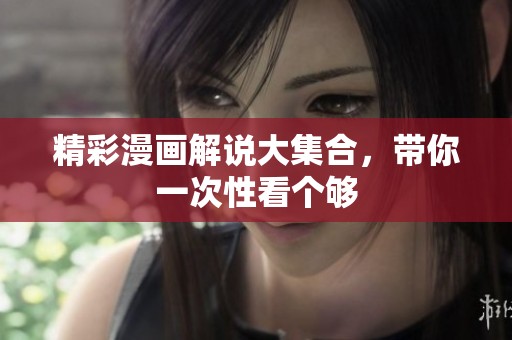 精彩漫画解说大集合，带你一次性看个够