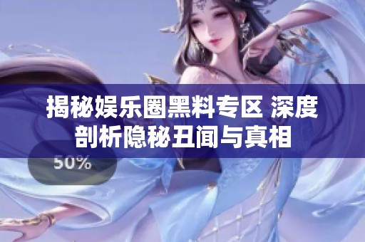 揭秘娱乐圈黑料专区 深度剖析隐秘丑闻与真相