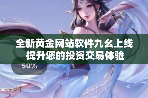 全新黄金网站软件九幺上线 提升您的投资交易体验
