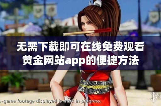无需下载即可在线免费观看黄金网站app的便捷方法