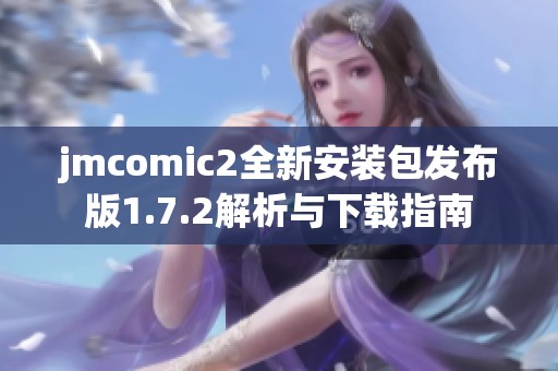 jmcomic2全新安装包发布版1.7.2解析与下载指南