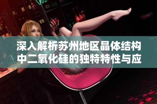 深入解析苏州地区晶体结构中二氧化硅的独特特性与应用