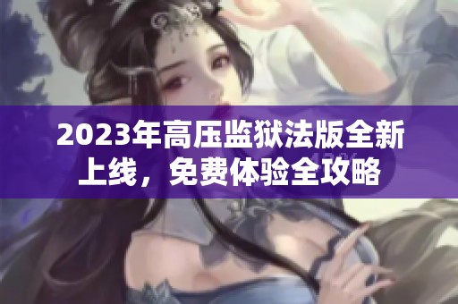 2023年高压监狱法版全新上线，免费体验全攻略