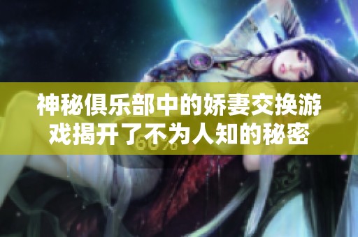 神秘俱乐部中的娇妻交换游戏揭开了不为人知的秘密