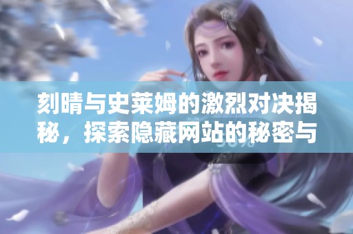 刻晴与史莱姆的激烈对决揭秘，探索隐藏网站的秘密与挑战