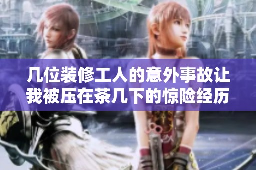 几位装修工人的意外事故让我被压在茶几下的惊险经历