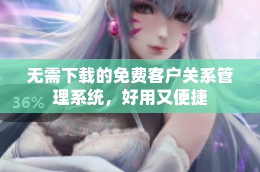 无需下载的免费客户关系管理系统，好用又便捷