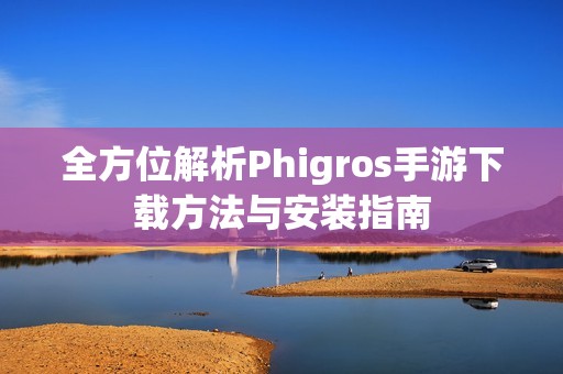 全方位解析Phigros手游下载方法与安装指南