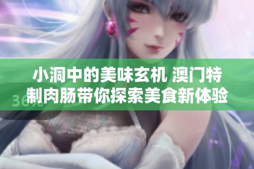 小洞中的美味玄机 澳门特制肉肠带你探索美食新体验