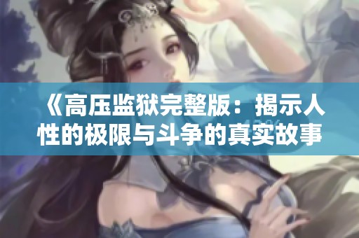 《高压监狱完整版：揭示人性的极限与斗争的真实故事》