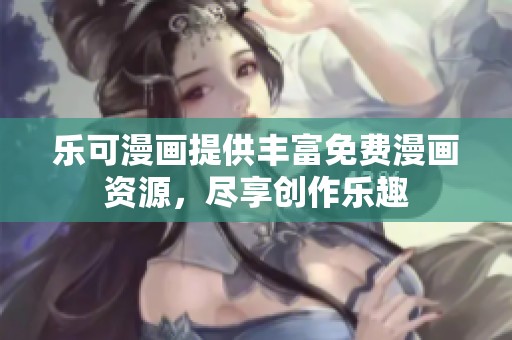 乐可漫画提供丰富免费漫画资源，尽享创作乐趣