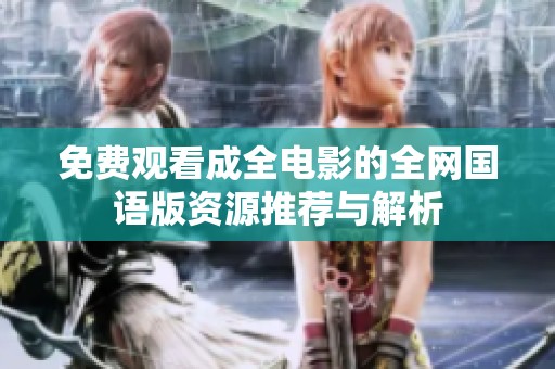 免费观看成全电影的全网国语版资源推荐与解析