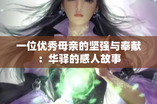 一位优秀母亲的坚强与奉献：华驿的感人故事