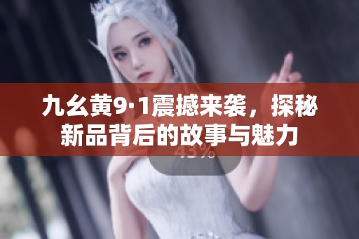 九幺黄9·1震撼来袭，探秘新品背后的故事与魅力