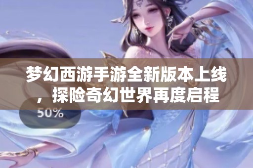 梦幻西游手游全新版本上线，探险奇幻世界再度启程