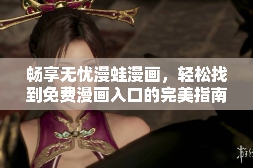 畅享无忧漫蛙漫画，轻松找到免费漫画入口的完美指南