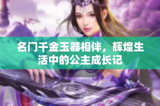 名门千金玉器相伴，辉煌生活中的公主成长记