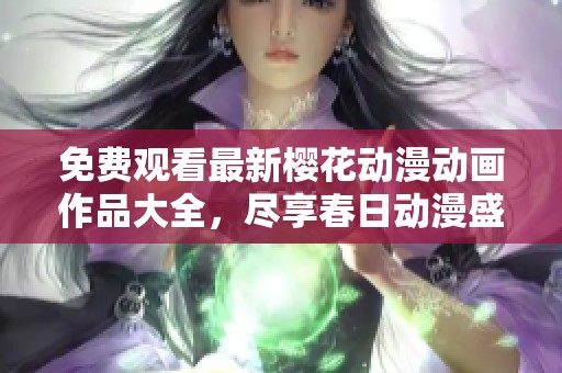 免费观看最新樱花动漫动画作品大全，尽享春日动漫盛宴