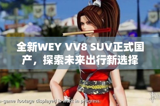 全新WEY VV8 SUV正式国产，探索未来出行新选择