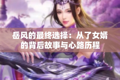 岳风的最终选择：从了女婿的背后故事与心路历程