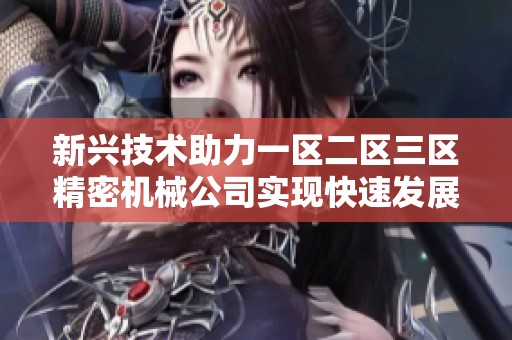 新兴技术助力一区二区三区精密机械公司实现快速发展之路