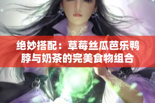 绝妙搭配：草莓丝瓜芭乐鸭脖与奶茶的完美食物组合