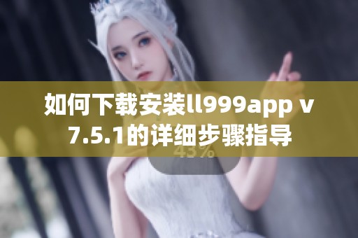 如何下载安装ll999app v7.5.1的详细步骤指导